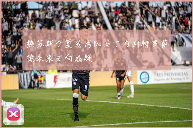 热苏斯今夏或离队马丁内利特罗萨德未来去向成疑