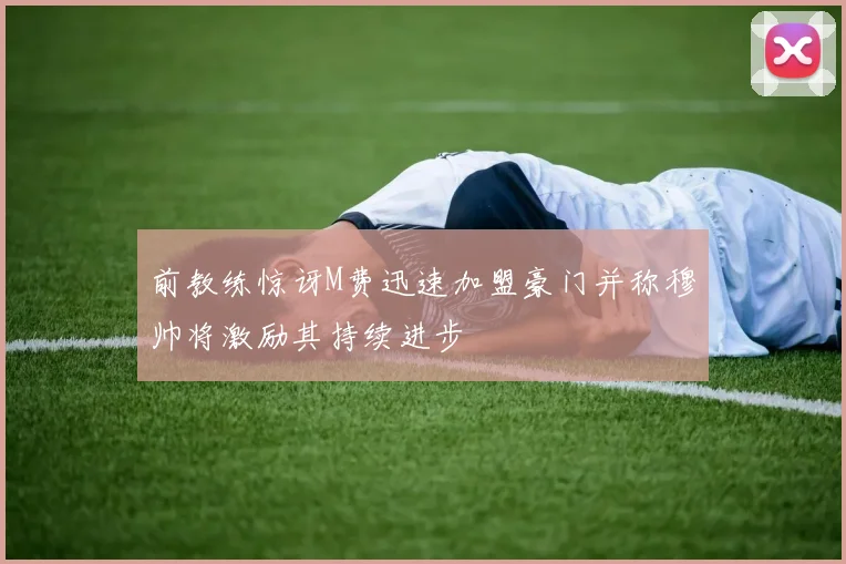 前教练惊讶M费迅速加盟豪门并称穆帅将激励其持续进步