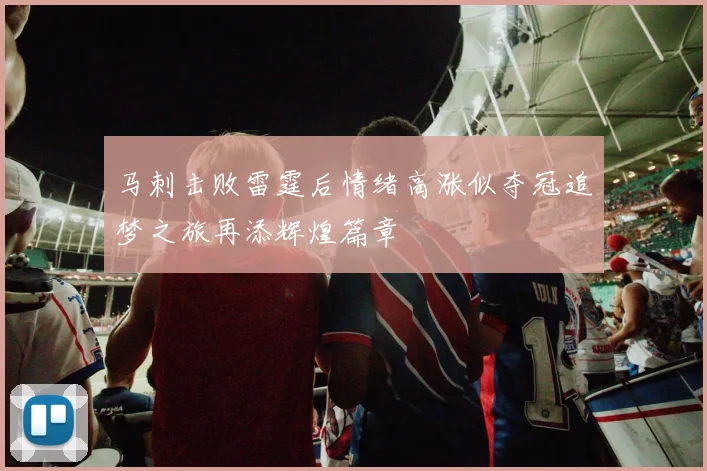 马刺击败雷霆后情绪高涨似夺冠追梦之旅再添辉煌篇章