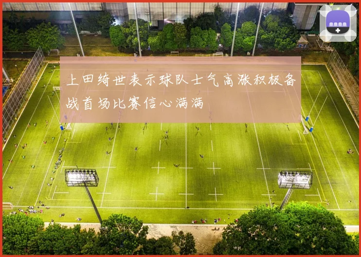 上田绮世表示球队士气高涨积极备战首场比赛信心满满