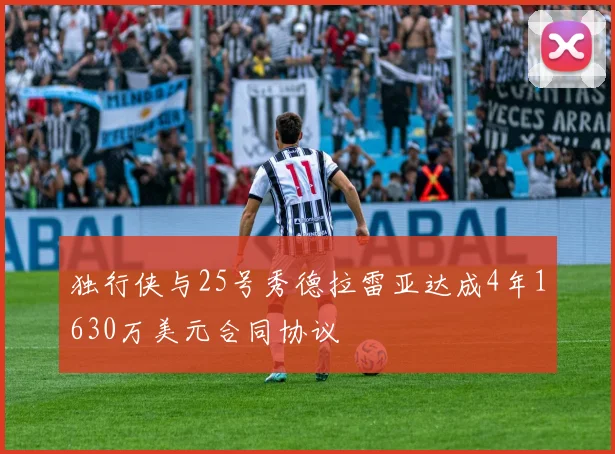 独行侠与25号秀德拉雷亚达成4年1630万美元合同协议