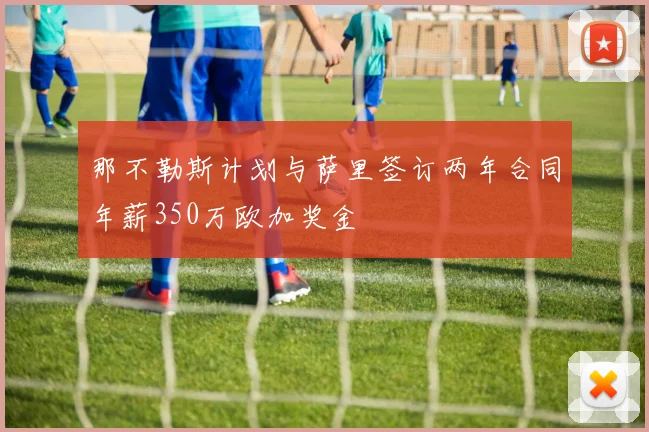 那不勒斯计划与萨里签订两年合同年薪350万欧加奖金