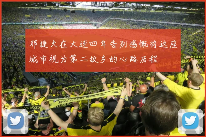 邓捷夫在大连四年告别感慨将这座城市视为第二故乡的心路历程