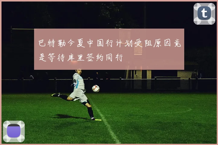 巴特勒今夏中国行计划受阻原因竟是等待库里签约同行