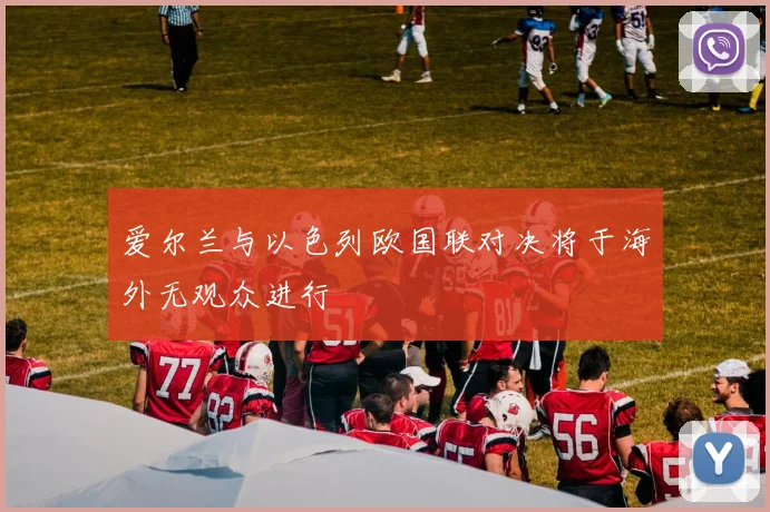 爱尔兰与以色列欧国联对决将于海外无观众进行